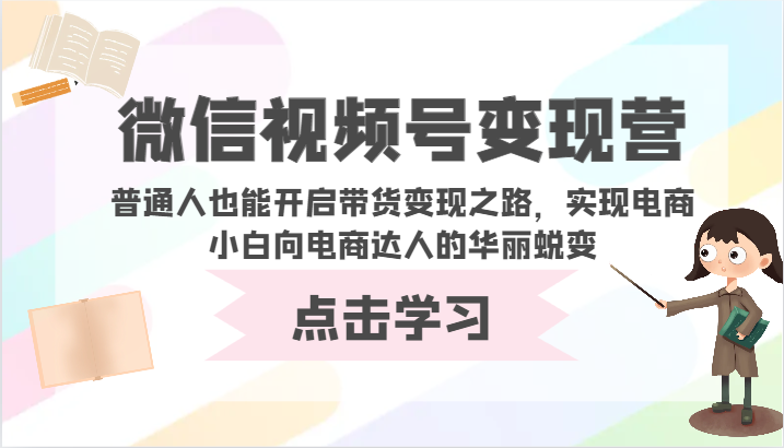 微信视频号变现营-普通人也能开启带货变现之路，实现电商小白向电商达人的华丽蜕变-资源网