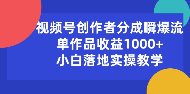（10854期）视频号创作者分成瞬爆流，单作品收益1000+，小白落地实操教学-资源网