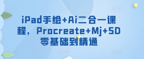iPad手绘+Ai二合一课程，​Procreate+Mj+SD零基础到精通-资源网