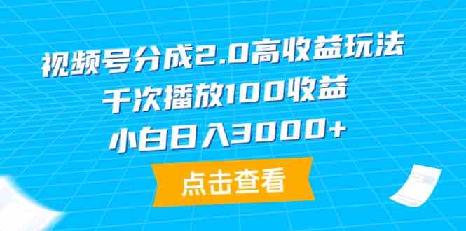 （9716期）视频号分成2.0高收益玩法，千次播放100收益，小白日入3000+-资源网