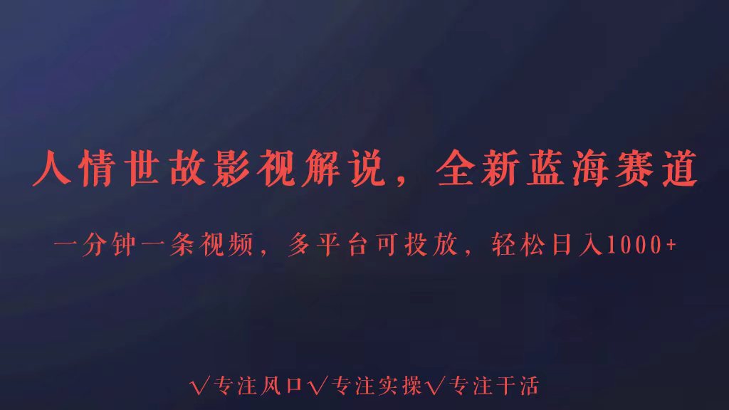 全新蓝海赛道人情世故解说，多平台投放轻松日入3000+-资源网