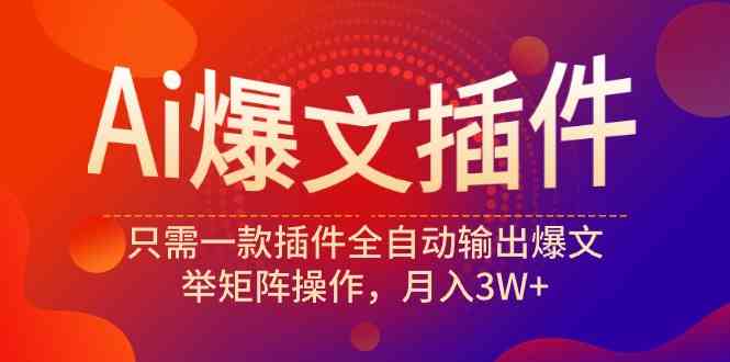 （9725期）Ai爆文插件，只需一款插件全自动输出爆文，举矩阵操作，月入3W+-资源网