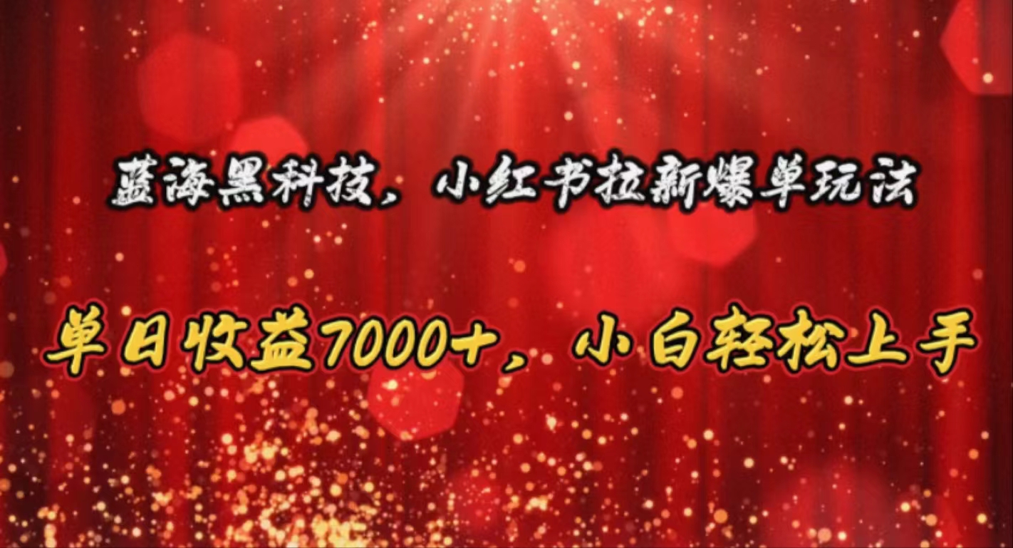 （10860期）蓝海黑科技，小红书拉新爆单玩法，单日收益7000+，小白轻松上手-资源网