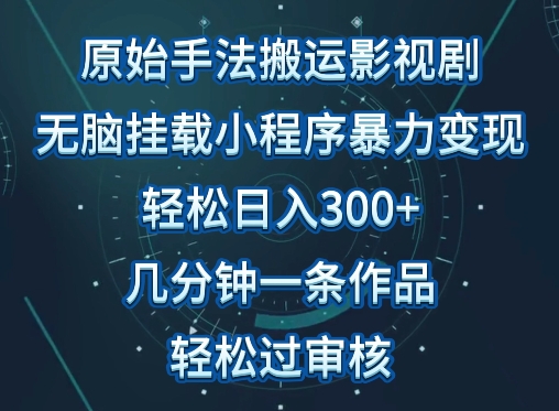 原始手法影视搬运，无脑搬运影视剧，单日收入300+，操作简单，几分钟生成一条视频，轻松过审核-资源网