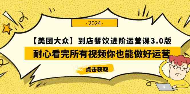 （9723期）【美团-大众】到店餐饮 进阶运营课3.0版，耐心看完所有视频你也能做好运营-资源网