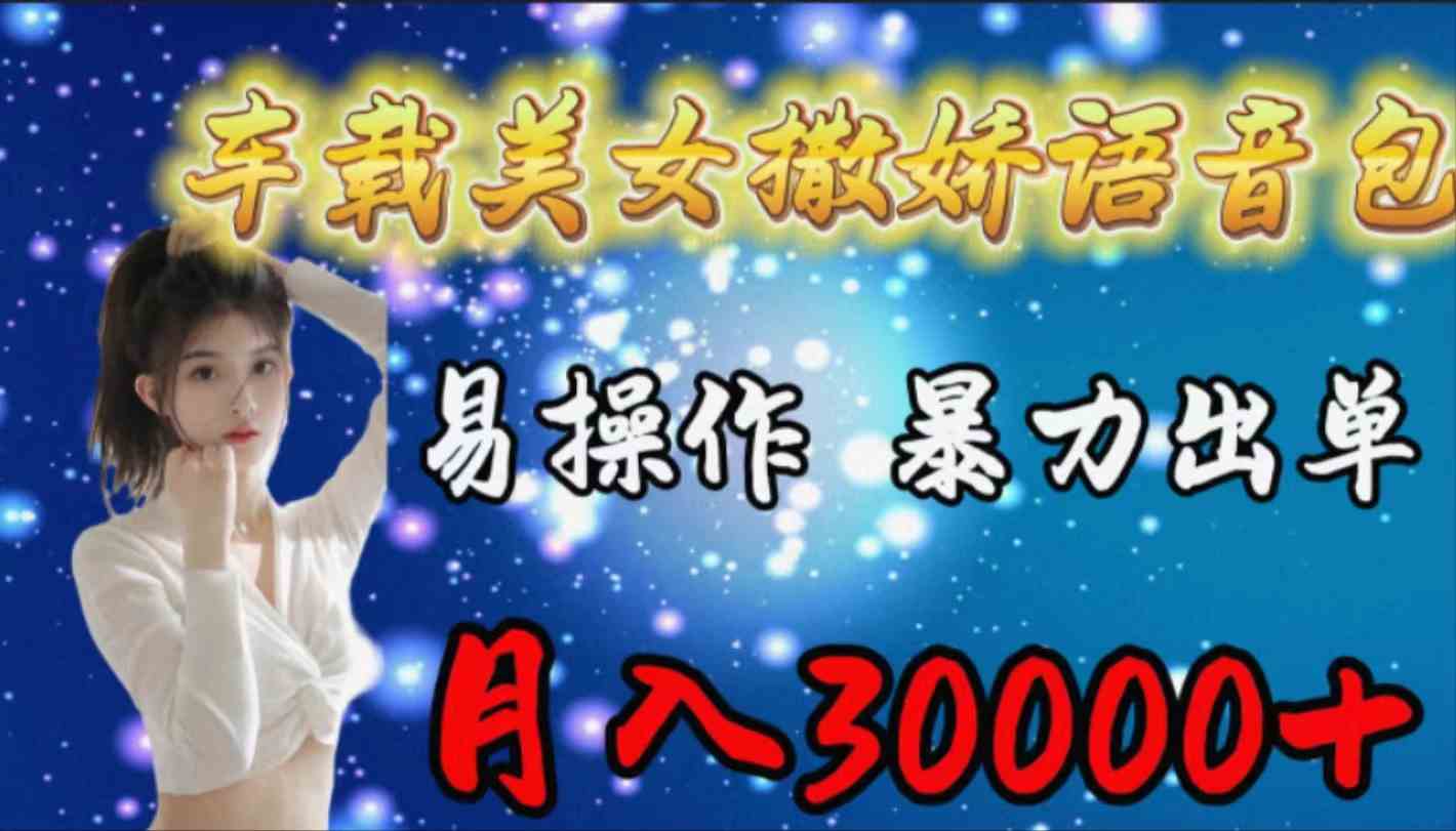 （9710期）车载女生撒娇语音包，易操作，暴力出单，月入30000+-资源网
