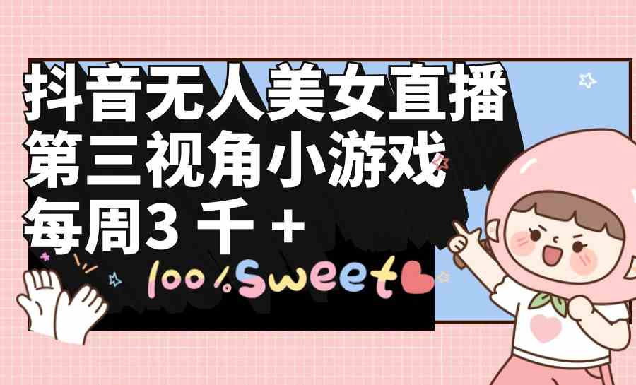 （9796期）抖音无人美女直播，第三视角小游戏，每周收益3000+-资源网