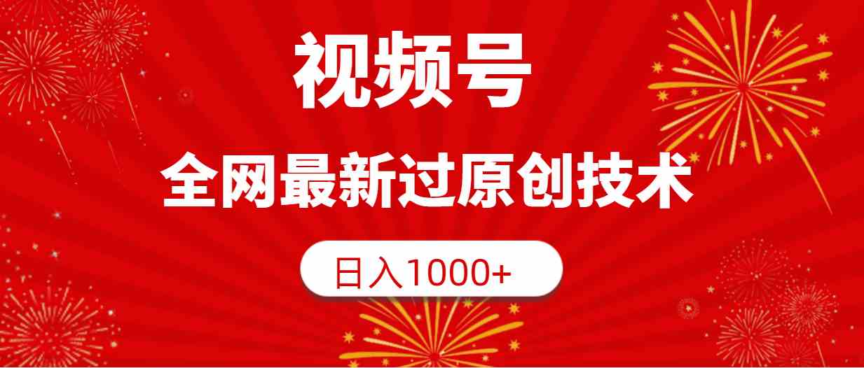 （9713期）视频号，全网最新过原创技术，日入1000+-资源网