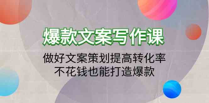 爆款文案写作课-做好文案策划提高转化率，不花钱也能打造爆款（19节课）-资源网