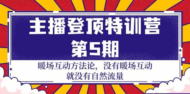 （9783期）主播 登顶特训营-第5期：暖场互动方法论 没有暖场互动 就没有自然流量-30节-资源网