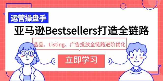 （9801期）亚马逊Bestsellers打造全链路，选品、Listing、广告投放全链路进阶优化-资源网