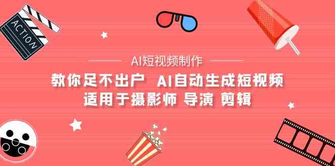 （9722期）【AI短视频制作】教你足不出户  AI自动生成短视频 适用于摄影师 导演 剪辑-资源网