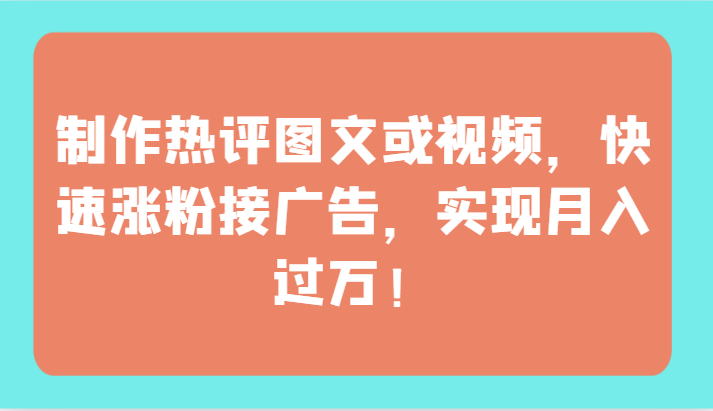 制作热评图文或视频，快速涨粉接广告，实现月入过万！-资源网