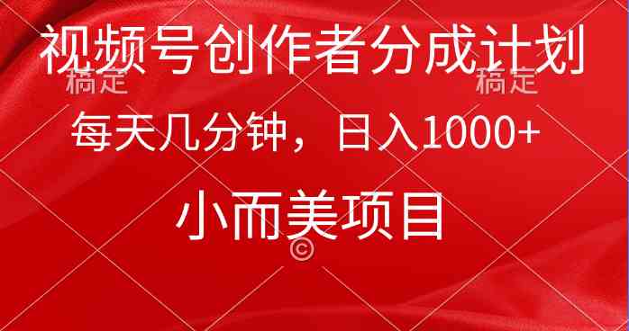 （9778期）视频号创作者分成计划，每天几分钟，收入1000+，小而美项目-资源网