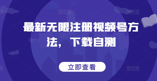 最新无限注册视频号方法，下载自测-资源网