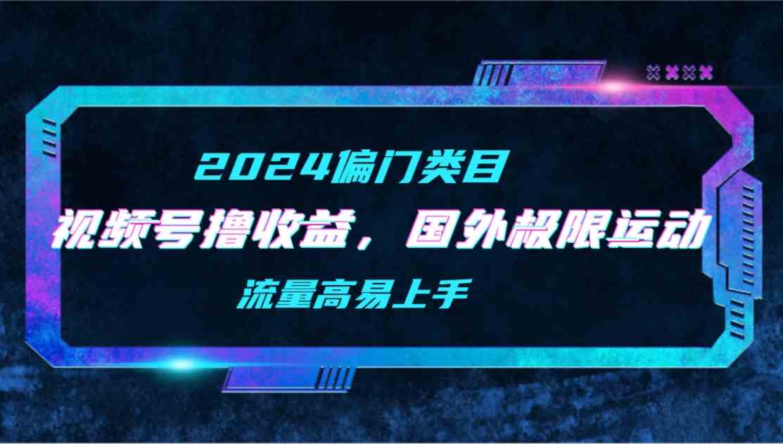 （9774期）【2024偏门类目】视频号撸收益，二创国外极限运动视频锦集，流量高易上手-资源网
