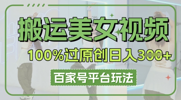 搬运美女视频100%过原创大揭秘，百家号平台玩法，轻松日入3张(可矩阵)-资源网