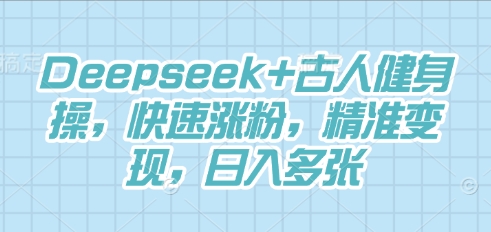 Deepseek+古人健身操，快速涨粉，精准变现，日入多张-资源网