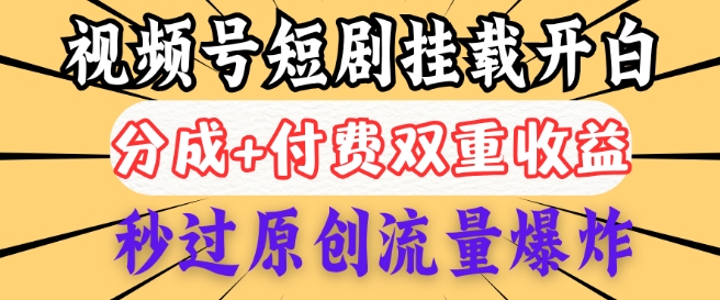 2025视频号短剧内测挂载开白权限，分成+付费双重收益，秒过原创流量爆炸，小白有手就会-资源网