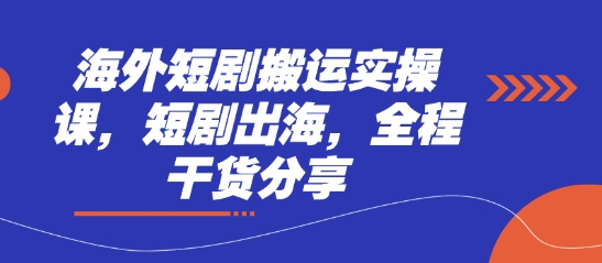海外短剧搬运实操课，短剧出海，全程干货分享-资源网