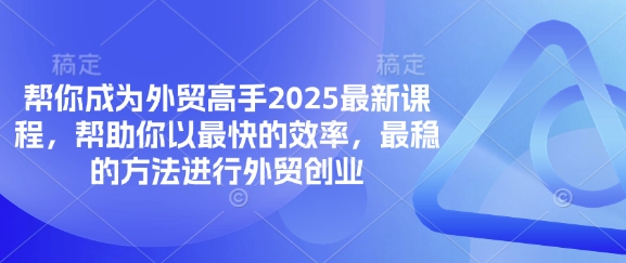 帮你成为外贸高手2025最新课程，帮助你以最快的效率，最稳的方法进行外贸创业-资源网