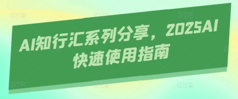 AI知行汇系列分享，2025AI快速使用指南-资源网