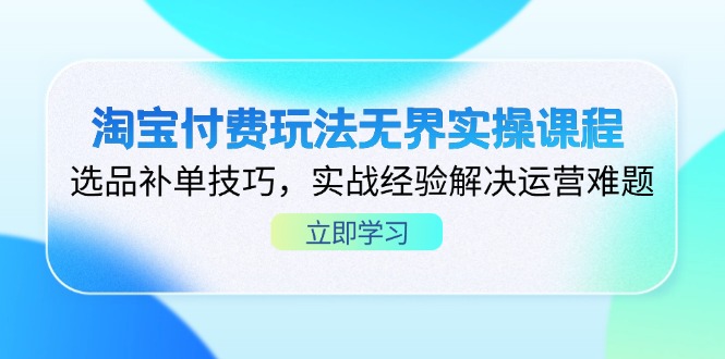 （14344期）淘宝付费玩法无界实操课程，选品补单技巧，实战经验解决运营难题-资源网