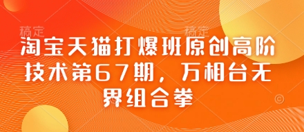 淘宝天猫打爆班原创高阶技术第67期，万相台无界组合拳-资源网