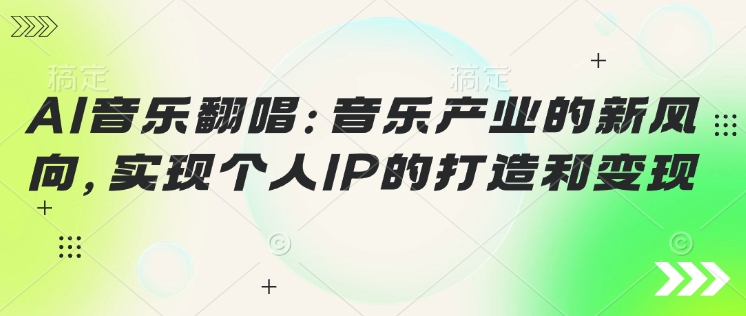 AI音乐翻唱：音乐产业的新风向，实现个人IP的打造和变现-资源网