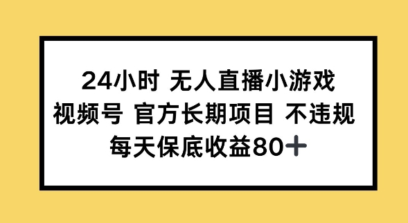 24小时无人直播小游戏，视频号官方长期项目，长期项目小白轻松可做每天保底收益80+-资源网