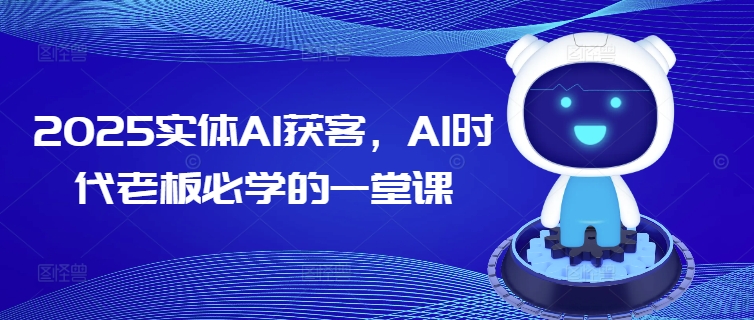 2025实体AI获客，AI时代老板必学的一堂课-资源网