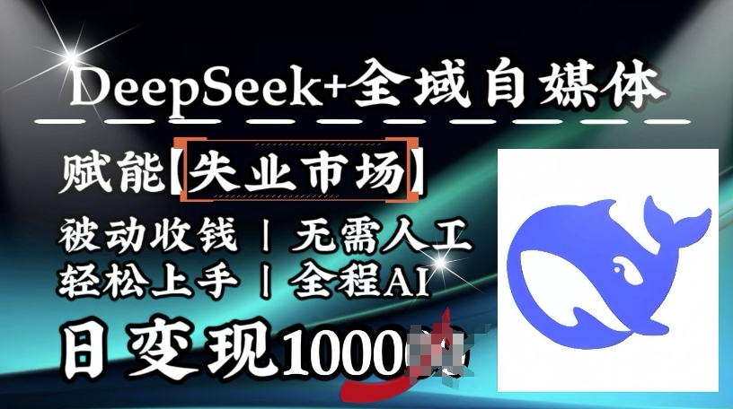 降维打击，Deepseek+全域自媒体，赋能失业市场，被动收钱，无需人工全程AI，日变现1k-资源网