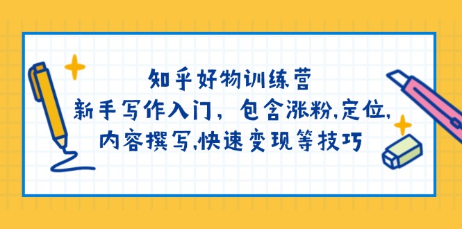 （14358期）知乎好物训练营：新手写作入门，包含涨粉,定位,内容撰写,快速变现等技巧-资源网