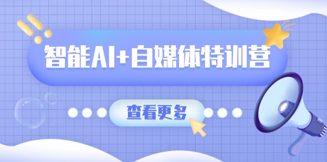 （14129期）智能AI+自媒体特训营：涵盖文本创作、图像创作、视频创作和职场办公几大类-资源网