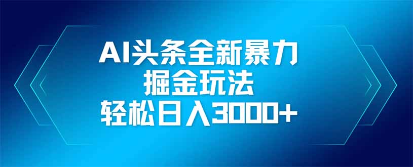 （14442期）AI头条全新暴利掘金玩法，矩阵操作，轻松日入3000+-资源网