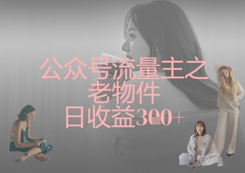 公众号流量主之老物件日收益300+-资源网