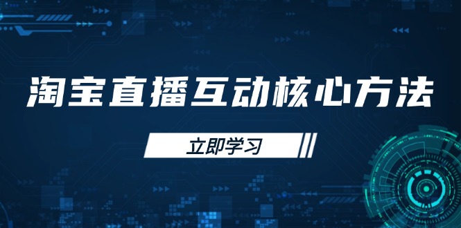 （14128期）淘宝直播互动核心方法，新手入门指南、直播能力提升，新手主播快速突围-资源网