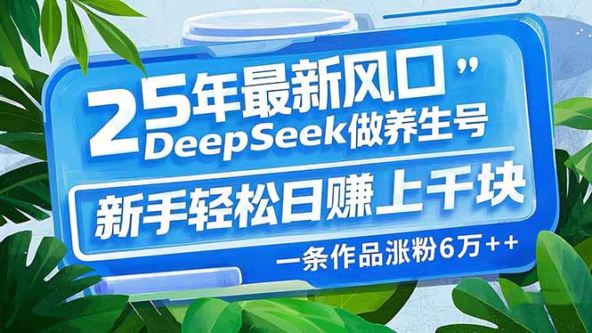 （14341期）25年最新风口，用DeepSeek做养生号，新手轻松日赚上千块，一条作品涨粉…-资源网