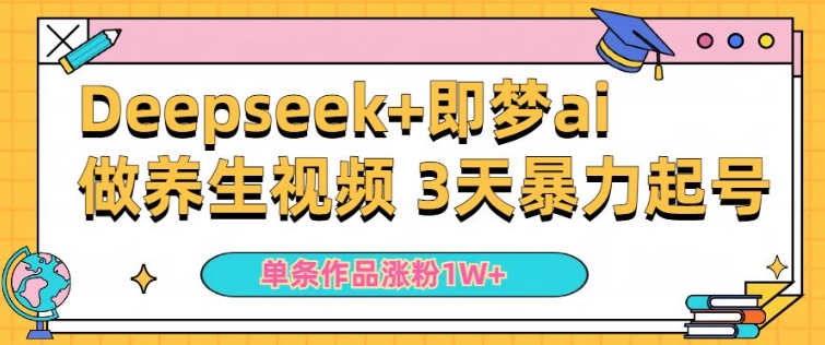 小白用DeepSeek+即梦做ai养生视频，一条作品涨粉5万+，单日收益多张-资源网