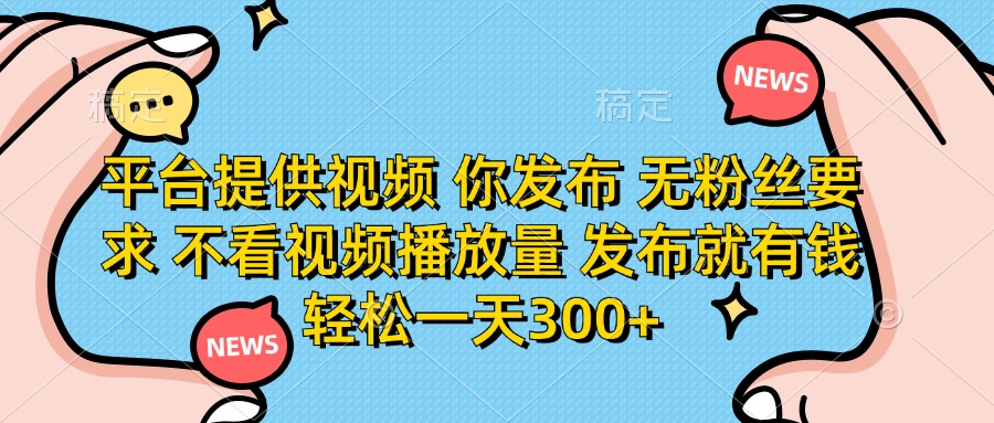 （14317期）平台提供视频 你发布 无粉丝要求 不看视频播放量 发布就有钱 轻松一天300+-资源网
