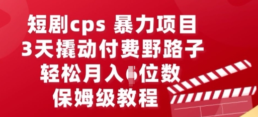 短剧cps暴力项目，3天撬动付费野路子，有人偷偷月入五位数，保姆级教程-资源网