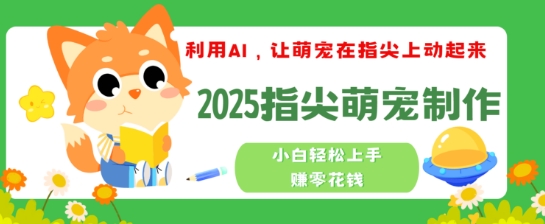 利用AI，让萌宠在指尖上动起来，2025指尖萌宠制作，小白轻松上手挣零花钱-资源网