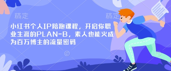 小红书个人IP陪跑课程，开启你职业生涯的PLAN-B，素人也能火成为百万博主的流量密码-资源网