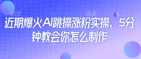 近期爆火AI跳操涨粉实操，5分钟教会你怎么制作-资源网