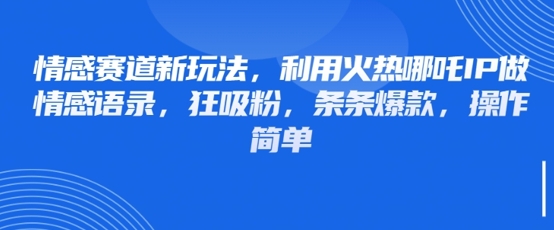情感赛道新玩法，利用火热哪吒IP做情感语录，狂吸粉，条条爆款，操作简单-资源网