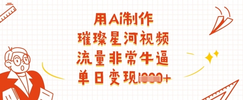 用Ai制作璀璨星河视频，流量非常牛逼，单日变现多张-资源网
