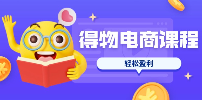（14146期）得物电商课程合集，选品、优化、定价全攻略，7天SOP单品爆红，轻松盈利-资源网