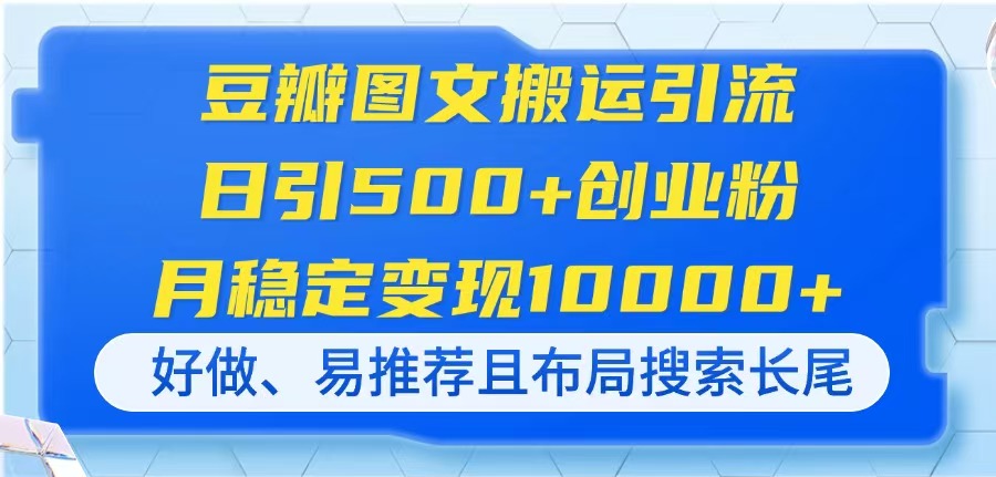 （14323期）豆瓣图文搬运引流，日引500+创业粉，月稳定变现10000+，好做、易推荐且…-资源网