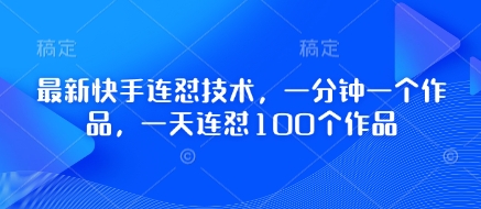 最新快手连怼技术，一分钟一个作品，一天连怼100个作品-资源网