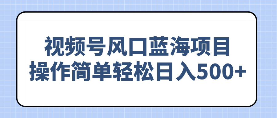 （14276期）视频号风口蓝海项目，操作简单轻松日入500+-资源网
